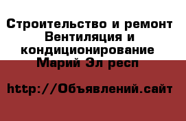 Строительство и ремонт Вентиляция и кондиционирование. Марий Эл респ.